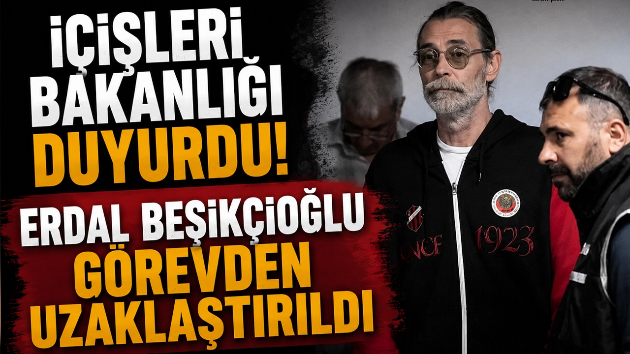 İçişleri Bakanlığı duyurdu! Erdal Beşikçioğlu görevden uzaklaştırıldı