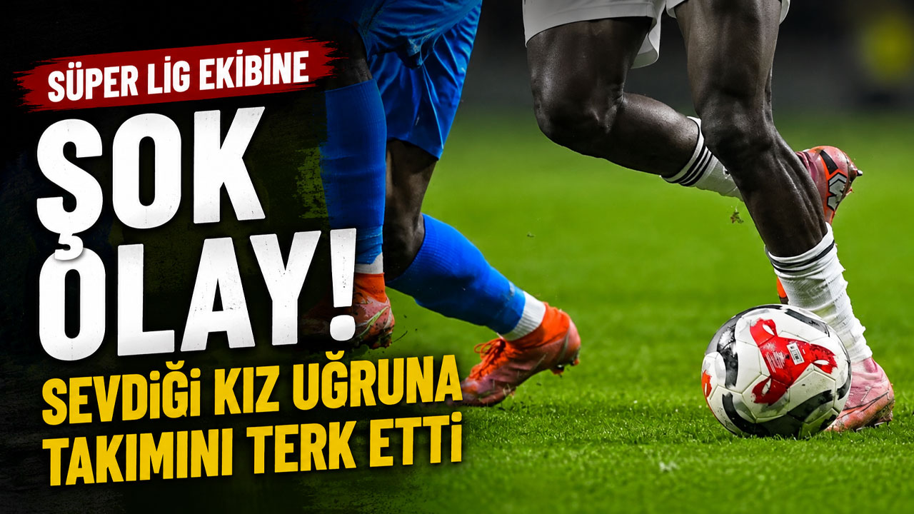 Süper Lig ekibine şok olay! Sevdiği kız uğruna takımını terk etti