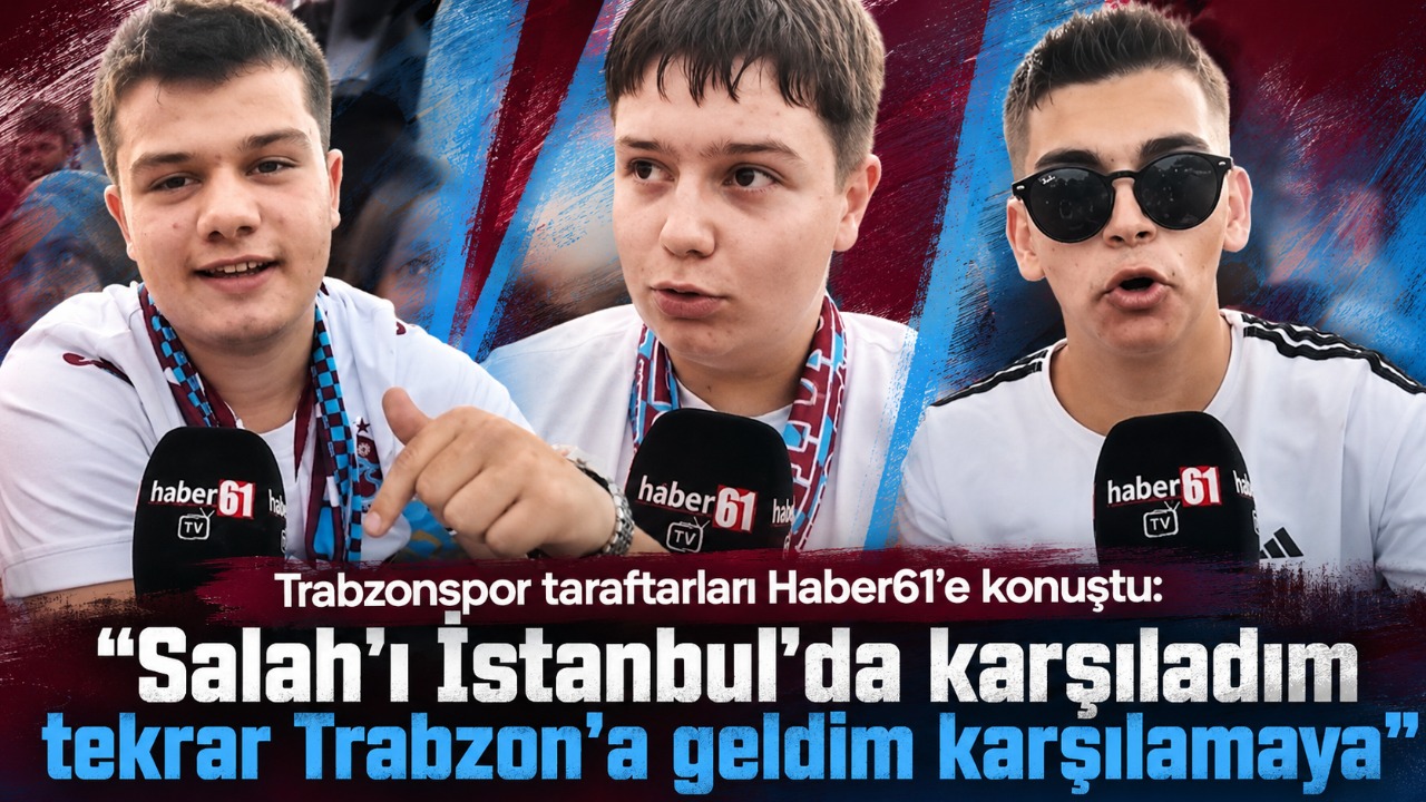 Trabzonspor taraftarları Haber61’e konuştu:  "İstanbul'da karşıladım tekrar Trabzon'a geldim karşılamaya"