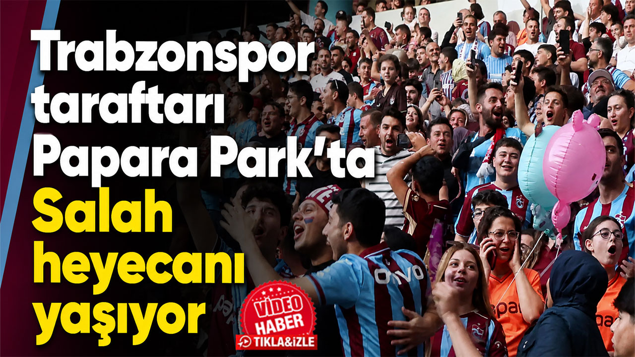 Trabzonspor taraftarı Papara Park’ta Salah heyecanı yaşıyor