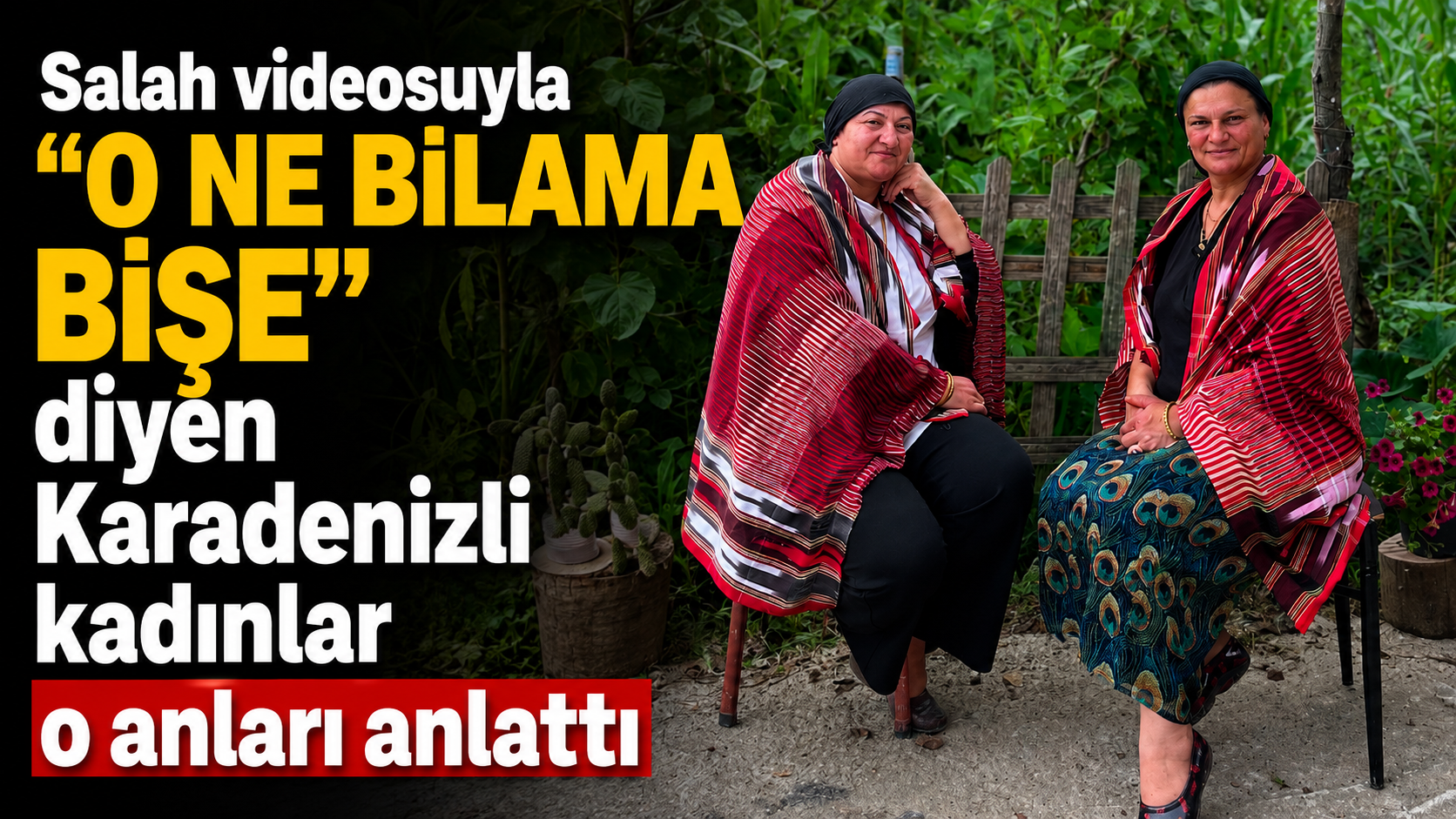 Salah videosuyla "O ne bilama bişe" diyen Karadenizli kadınlar o anları anlattı