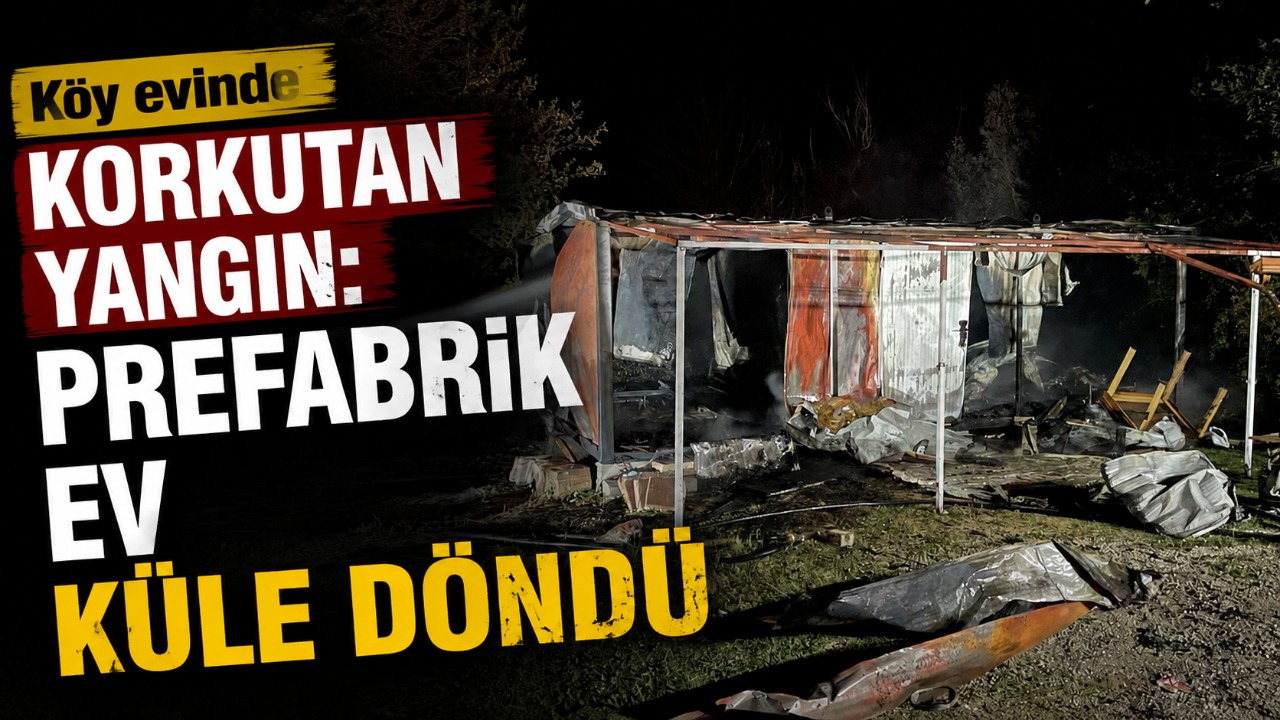 Köy evinde korkutan yangın: Prefabrik ev küle döndü