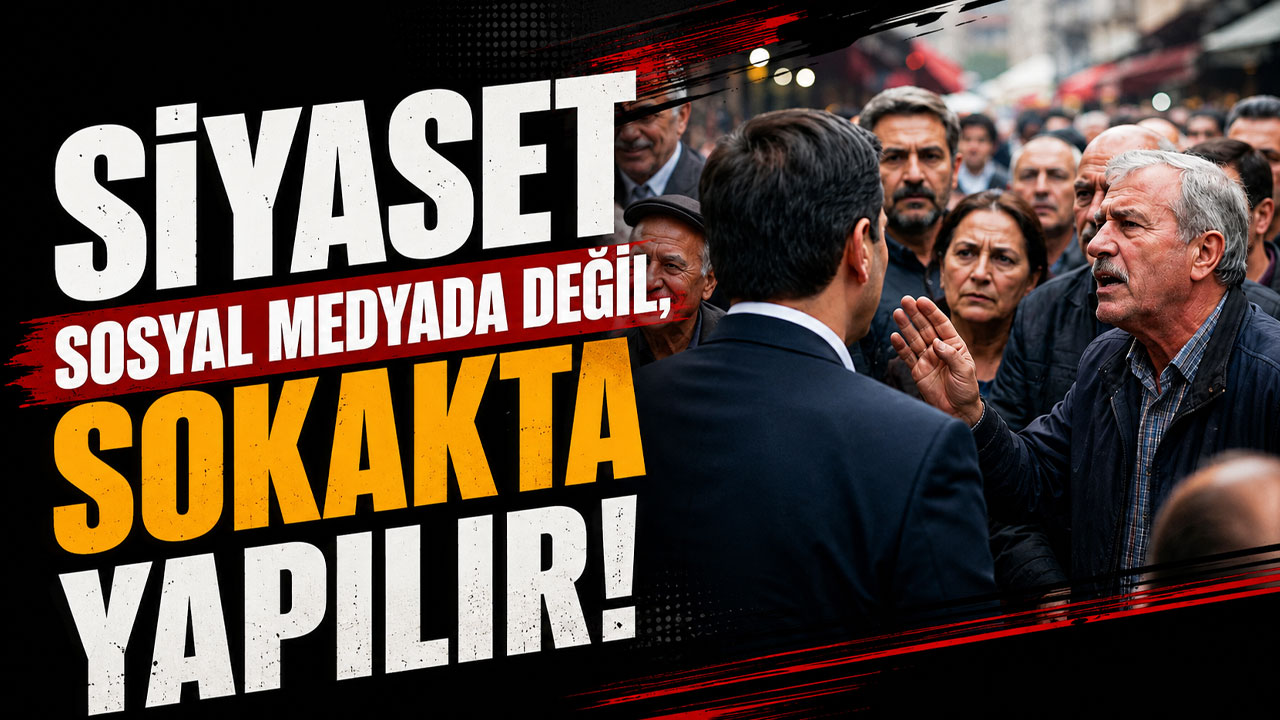 Siyaset sosyal medyada değil, sokakta yapılır!