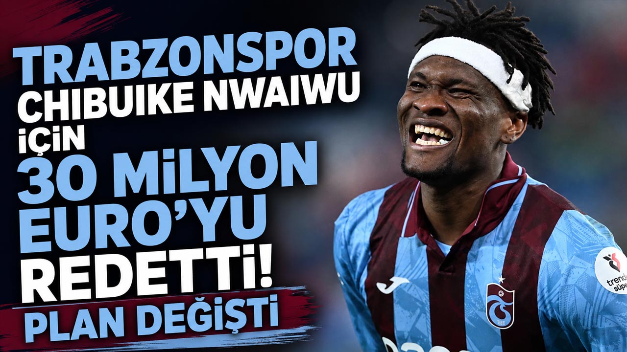 Trabzonspor Chibuike Nwaiwu için 30 milyon Euro’yu reddetti! Plan değişti