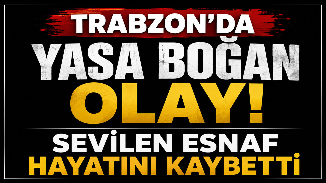 Trabzon'da yasa boğan olay! Sevilen esnaf hayatını kaybetti