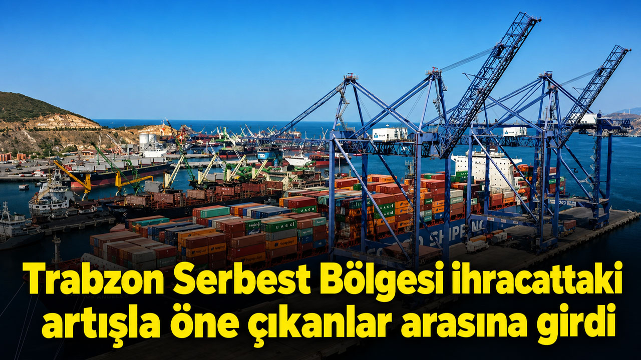 Trabzon Serbest Bölgesi ihracattaki artışla öne çıkanlar arasına girdi