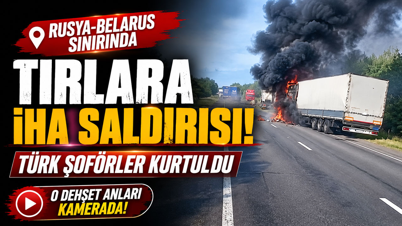 Rusya-Belarus sınırında tırlara İHA saldırısı: Türk şoförler kurtuldu