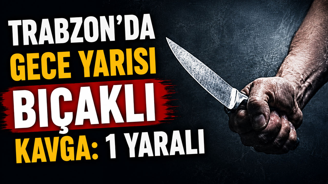 Trabzon’da gece yarısı bıçaklı kavga: 1 yaralı