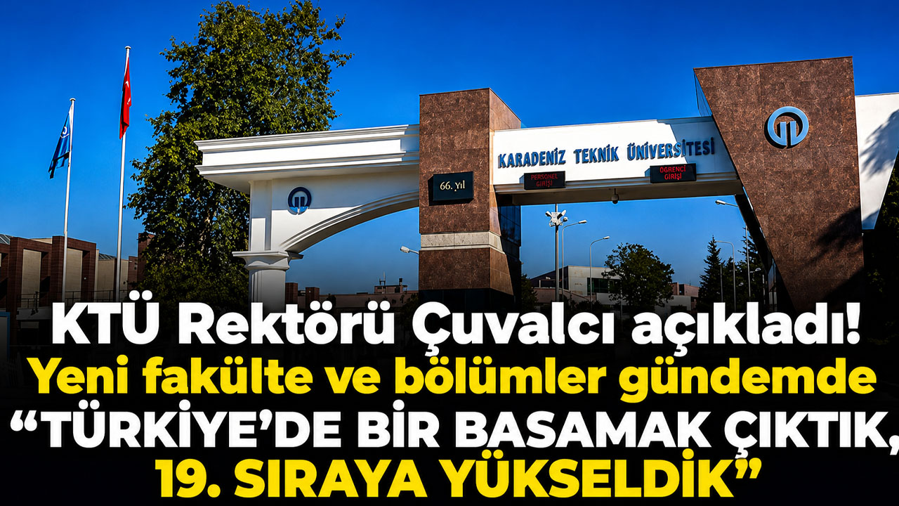 KTÜ Rektörü Çuvalcı açıkladı! Yeni fakülte ve bölümler gündemde