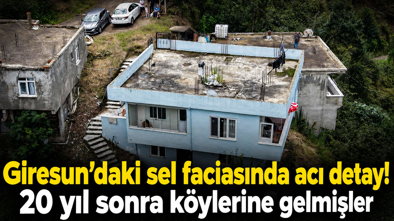 Giresun’daki sel faciasında acı detay: 20 yıl sonra köylerine gelmişler