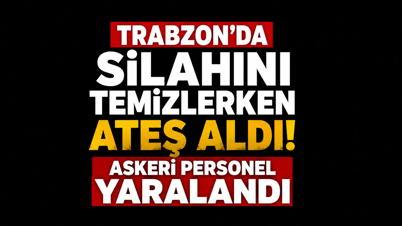 Trabzon’da silahını temizlerken ateş aldı: Askeri personel yaralandı