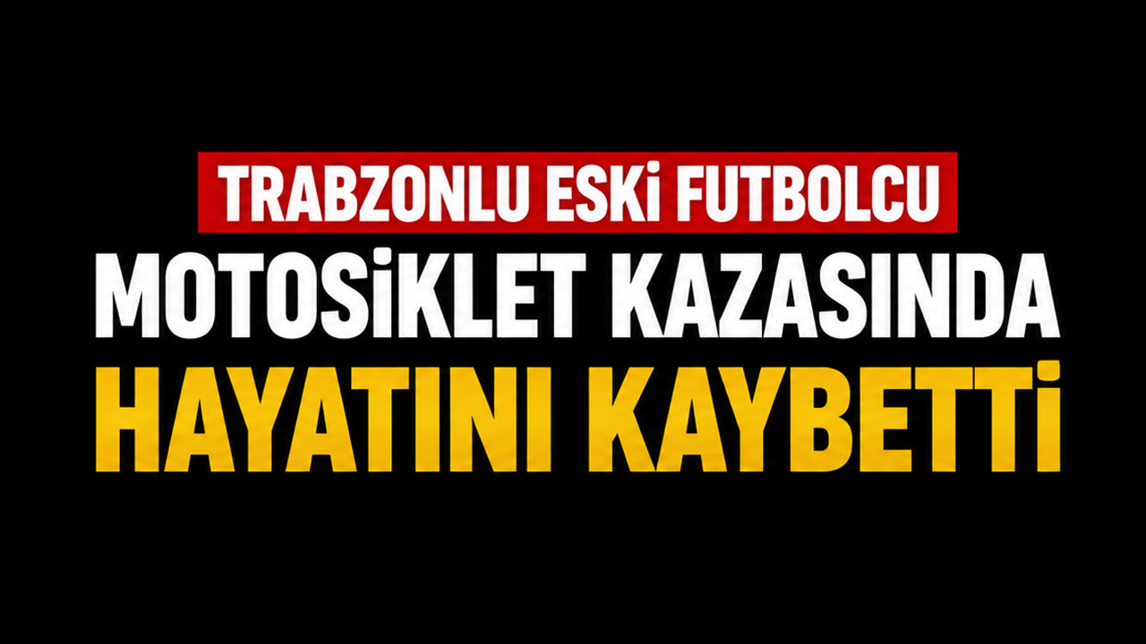 Trabzonlu eski futbolcu motosiklet kazasında hayatını kaybetti