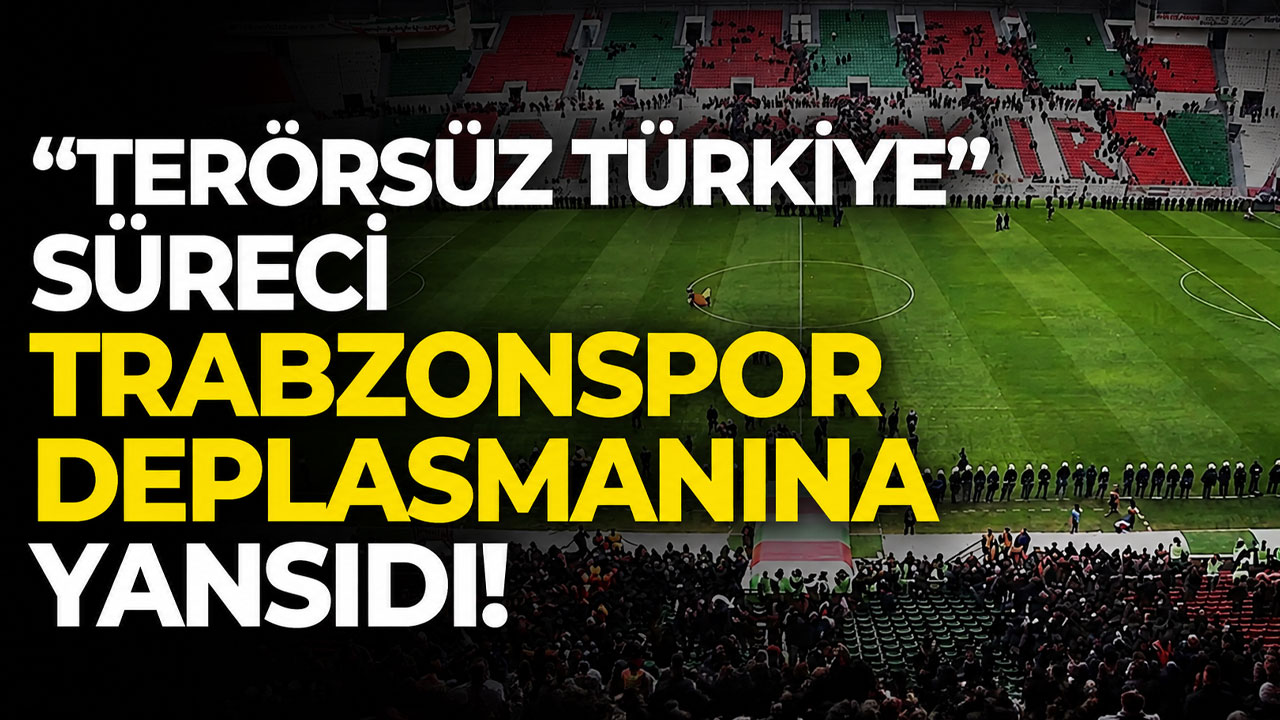 “Terörsüz Türkiye” süreci Trabzonspor deplasmanına yansıdı!