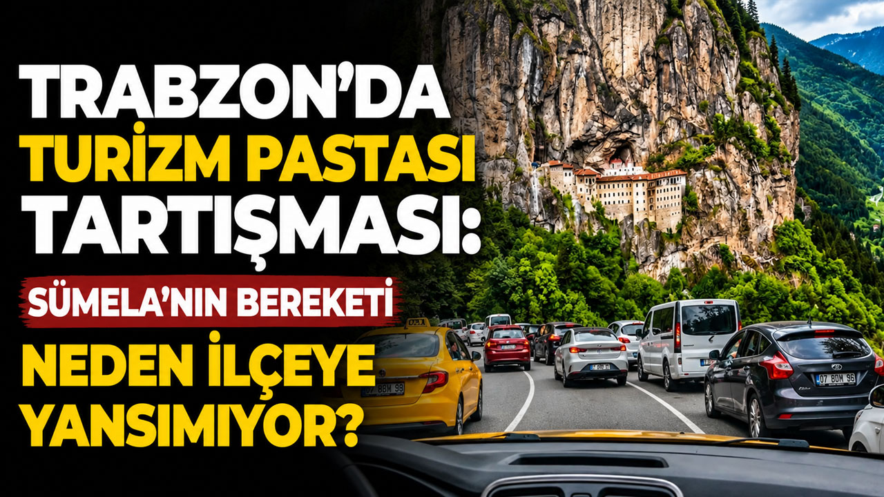 Trabzon’da turizm pastası tartışması: Sümela’nın bereketi neden ilçeye yansımıyor?