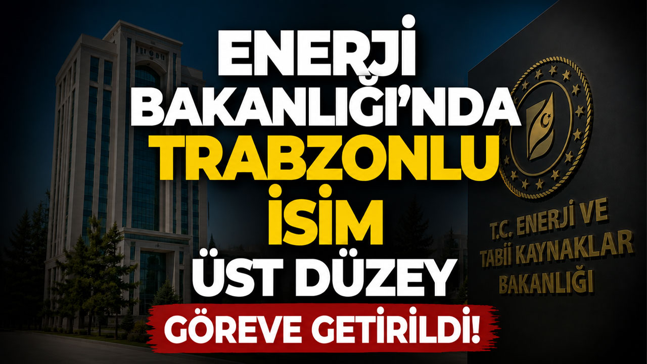 Enerji Bakanlığı’nda Trabzonlu isim üst düzey göreve getirildi