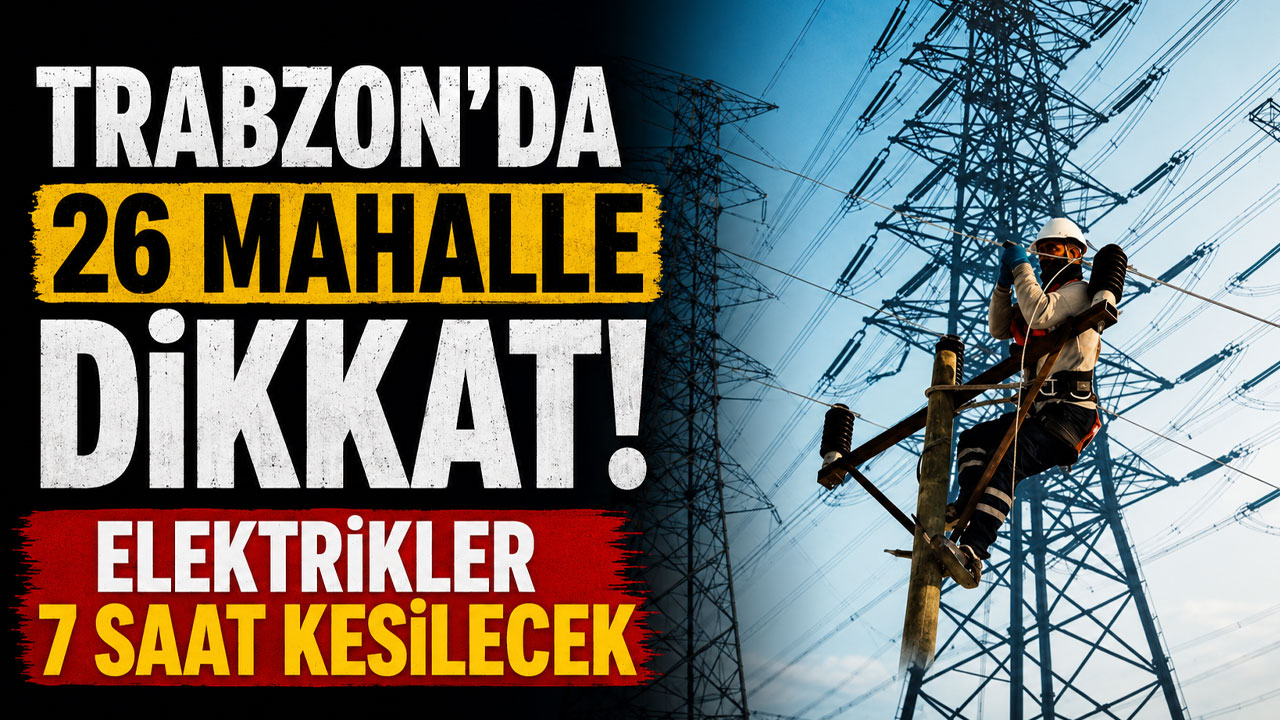 Trabzon’da 26 mahalle dikkat: Elektrikler 7 saat kesilecek