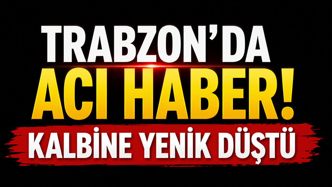 Trabzon’da acı haber! Kalbine yenik düştü