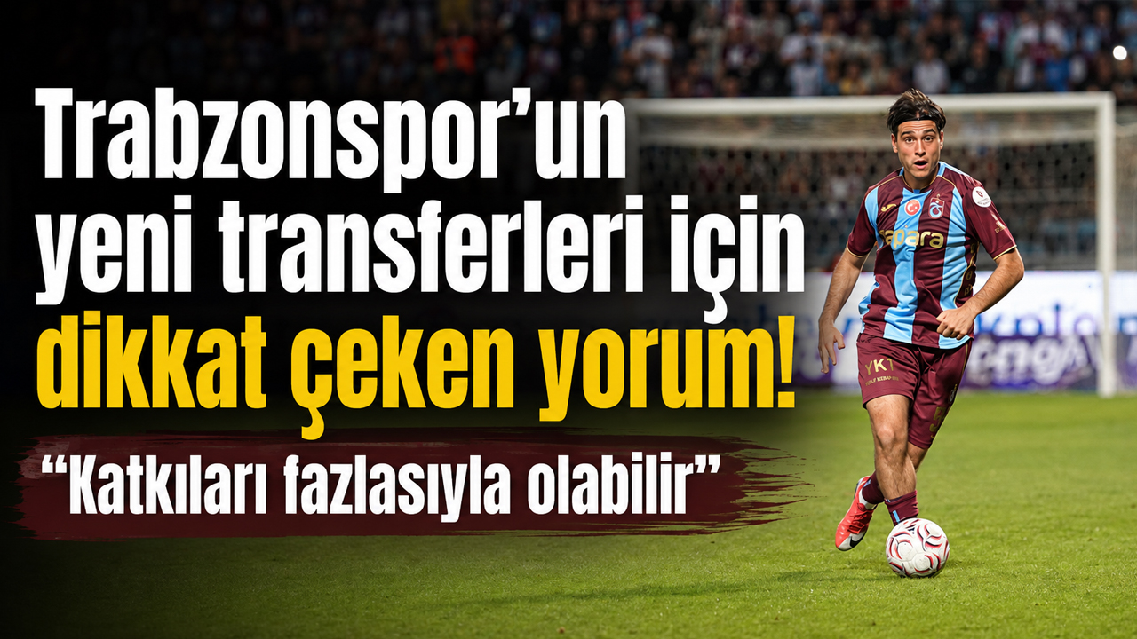 Trabzonspor’un yeni transferleri için dikkat çeken yorum! “Katkıları fazlasıyla olabilir”