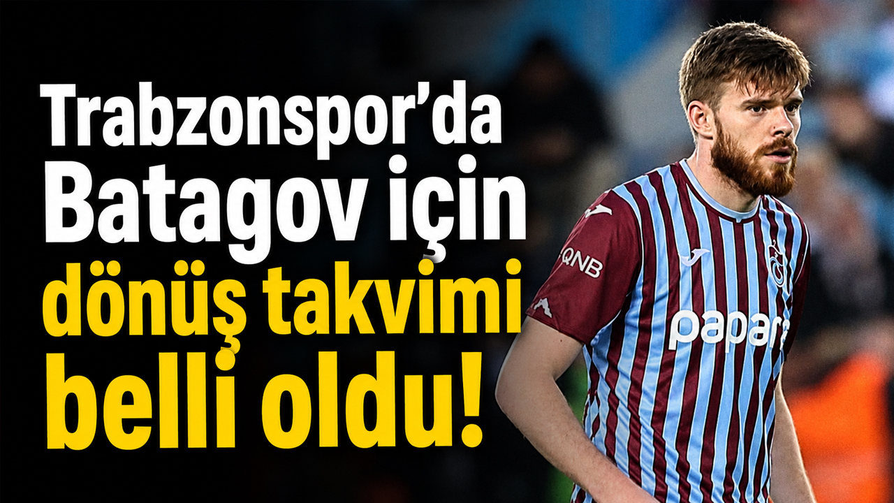 Trabzonspor’da Batagov için dönüş takvimi belli oldu!