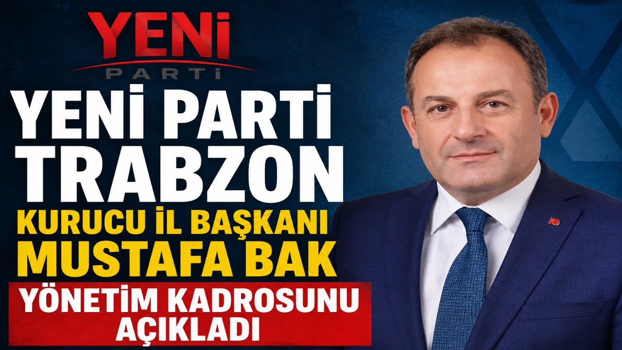 Yeni Parti Trabzon Kurucu İl Başkanı Mustafa Bak yönetim kadrosunu açıkladı