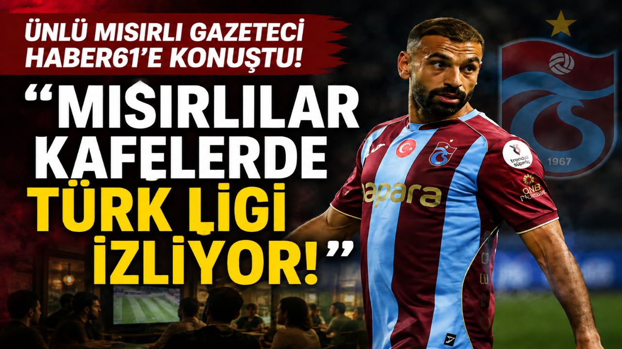 Ünlü Mısırlı Gazeteci Haber61’e konuştu! “Mısırlılar kafelerde Türk Ligi izliyor!”