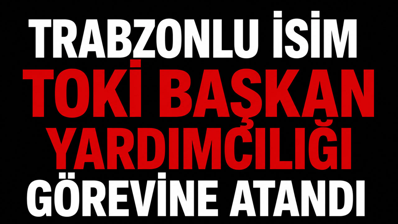 Trabzonlu isim TOKİ Başkan Yardımcılığı görevine atandı