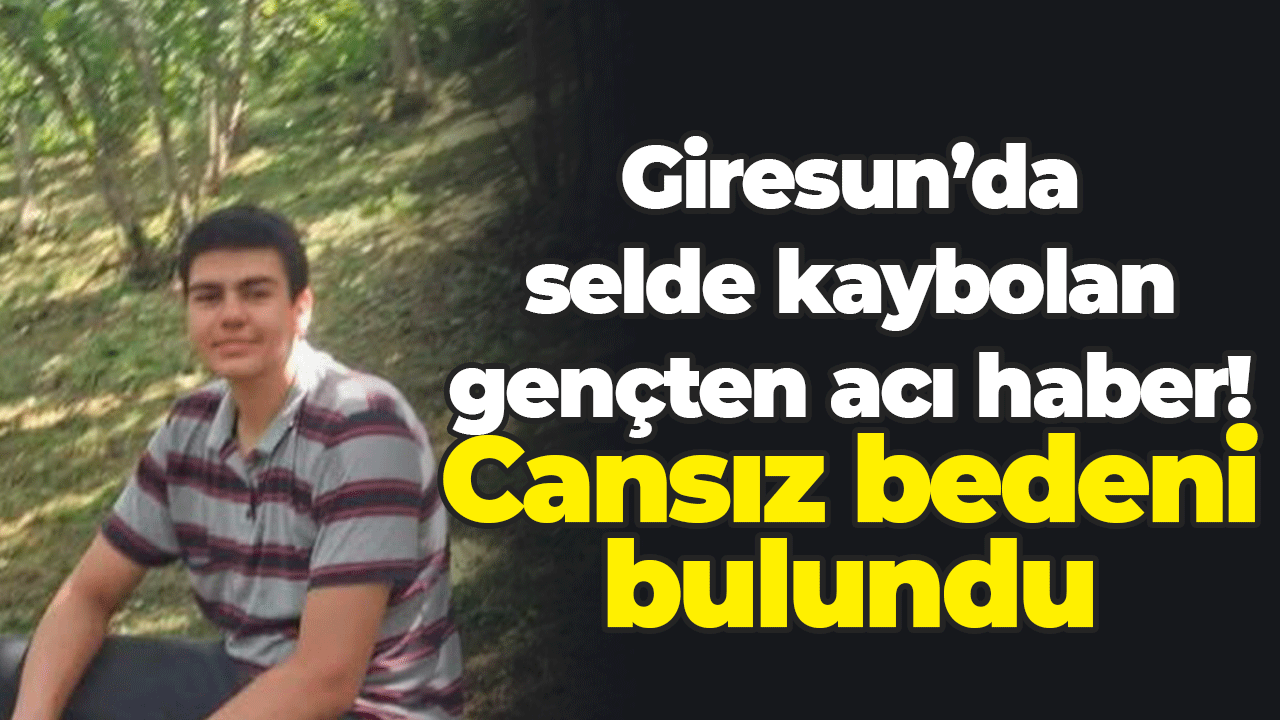 Giresun’da selde kaybolan gençten acı haber! Cansız bedeni bulundu