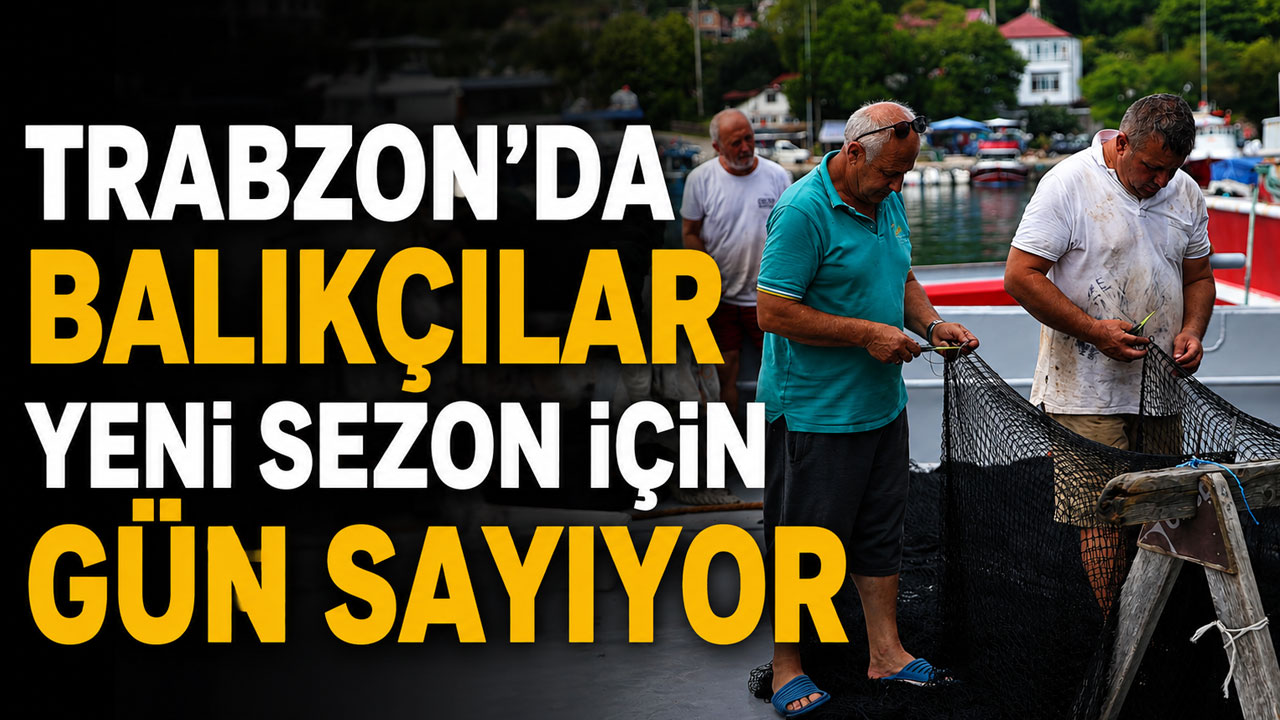 Trabzon’da balıkçılar yeni sezon için gün sayıyor