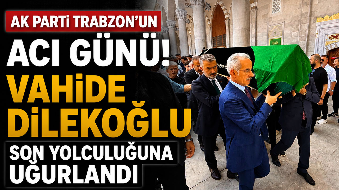 AK Parti Trabzon'un acı günü! Vahide Dilekoğlu son yolculuğuna uğurlandı
