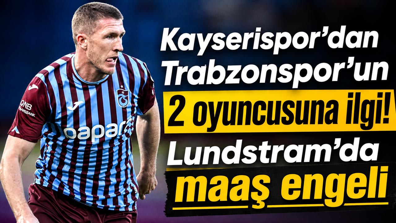 Kayserispor’dan Trabzonspor’un 2 oyuncusuna ilgi! Lundstram’da maaş engeli