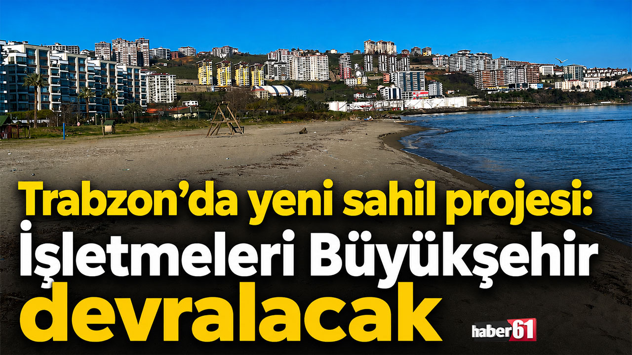 Trabzon’da yeni sahil projesi: İşletmeleri Büyükşehir devralacak
