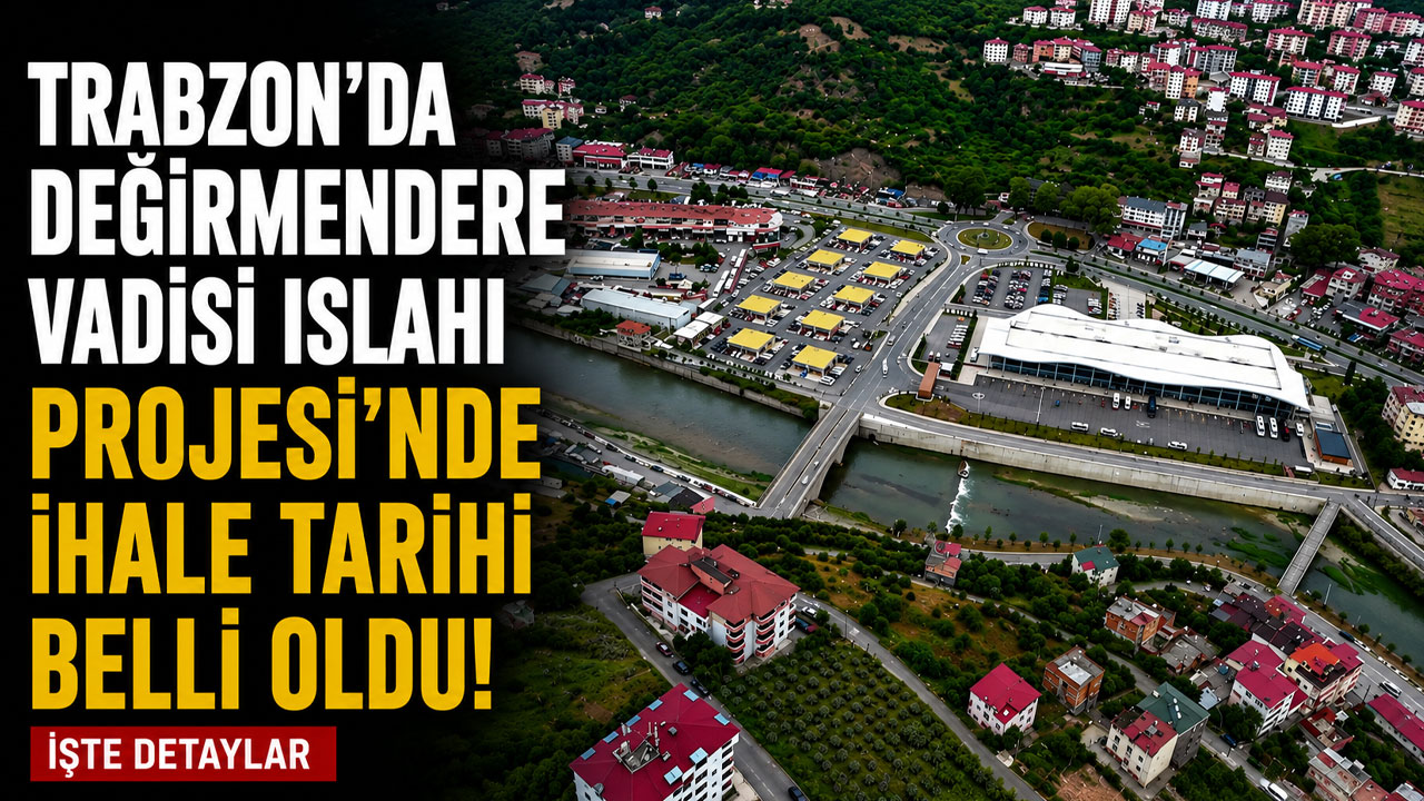 Trabzon'da Değirmendere Vadisi Islahı Projesi’nde ihale tarihi belli oldu! İşte detaylar