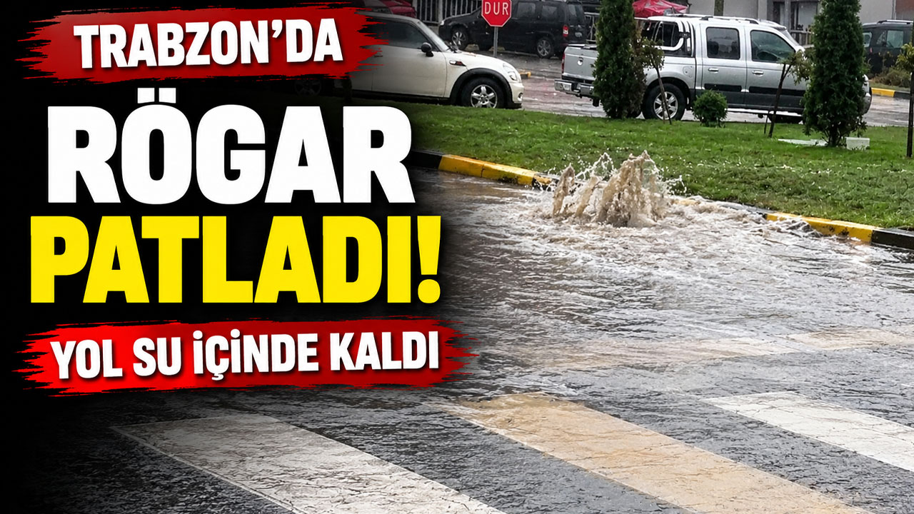 Trabzon’da rögar patladı! Yol su içinde kaldı