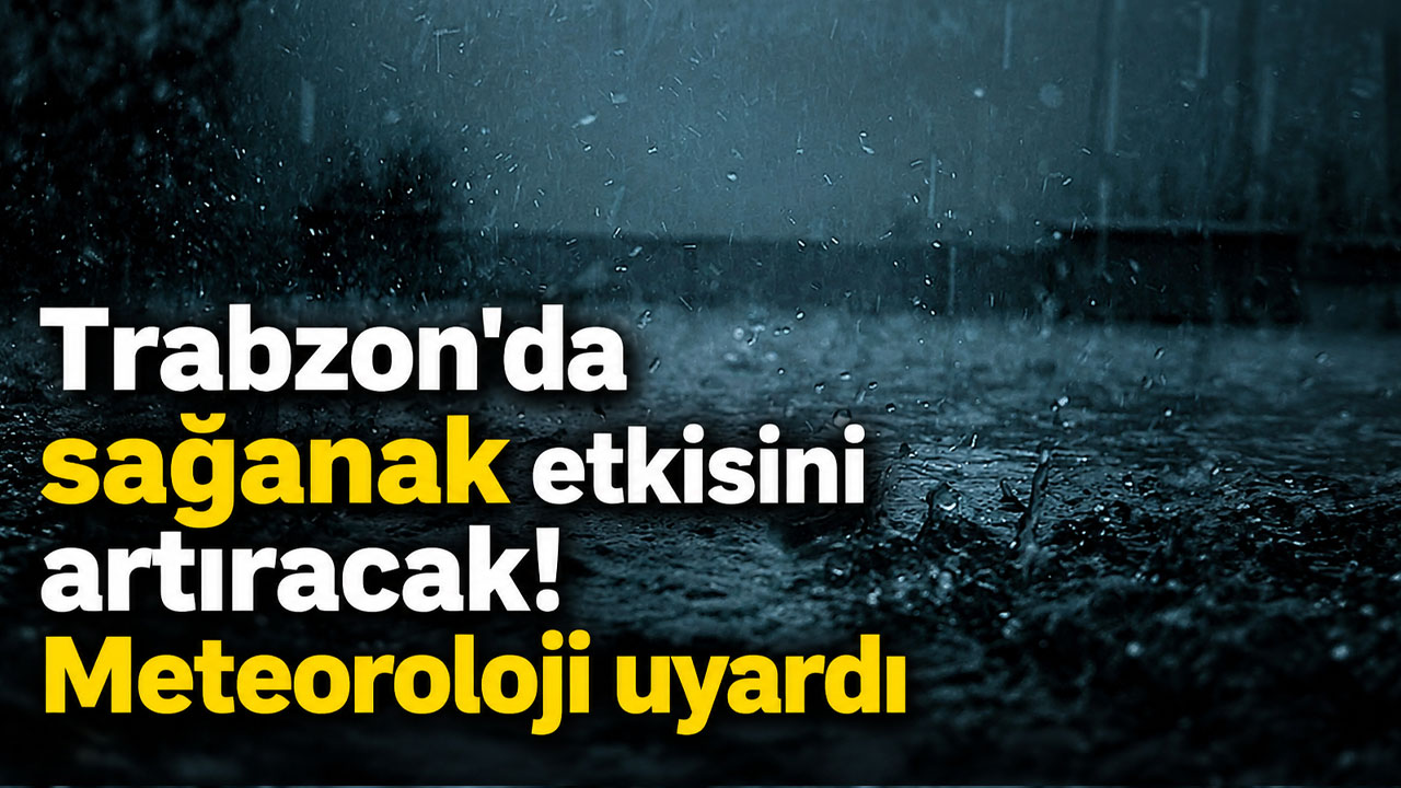 Trabzon'da  sağanak etkisini artıracak! Meteoroloji uyardı