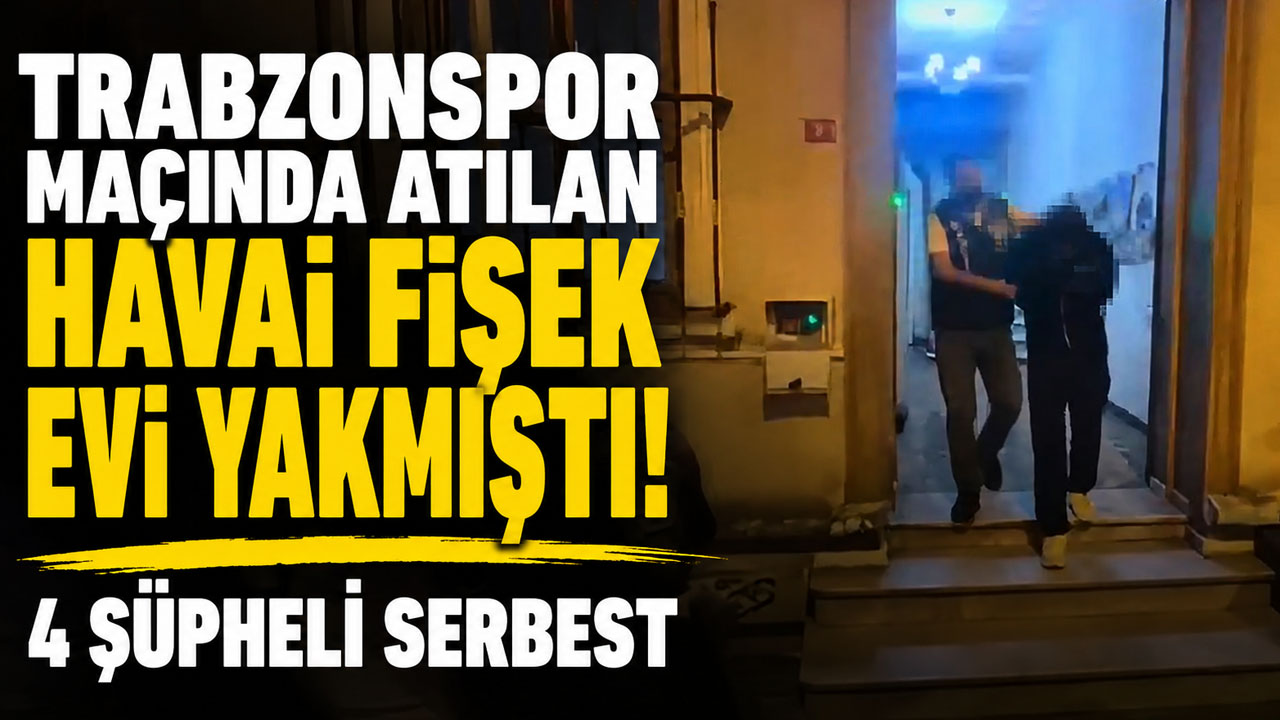 Trabzonspor maçında atılan havai fişek evi yakmıştı!  4 şüpheli serbest
