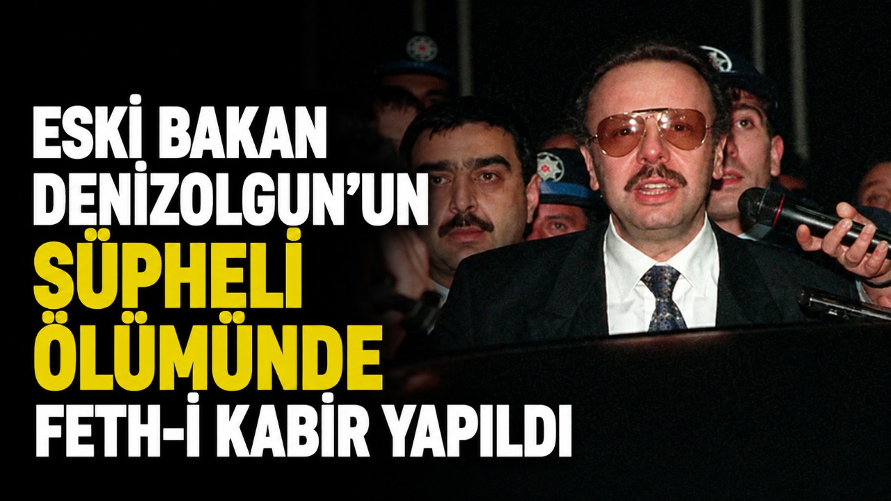 Eski Bakan Denizolgun’un şüpheli ölümünde Feth-i kabir yapıldı