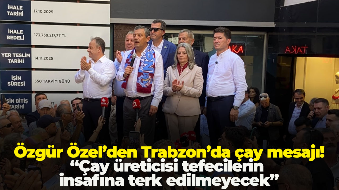 Özgür Özel’den Trabzon’da çay mesajı: “Çay üreticisi tefecilerin insafına terk edilmeyecek”