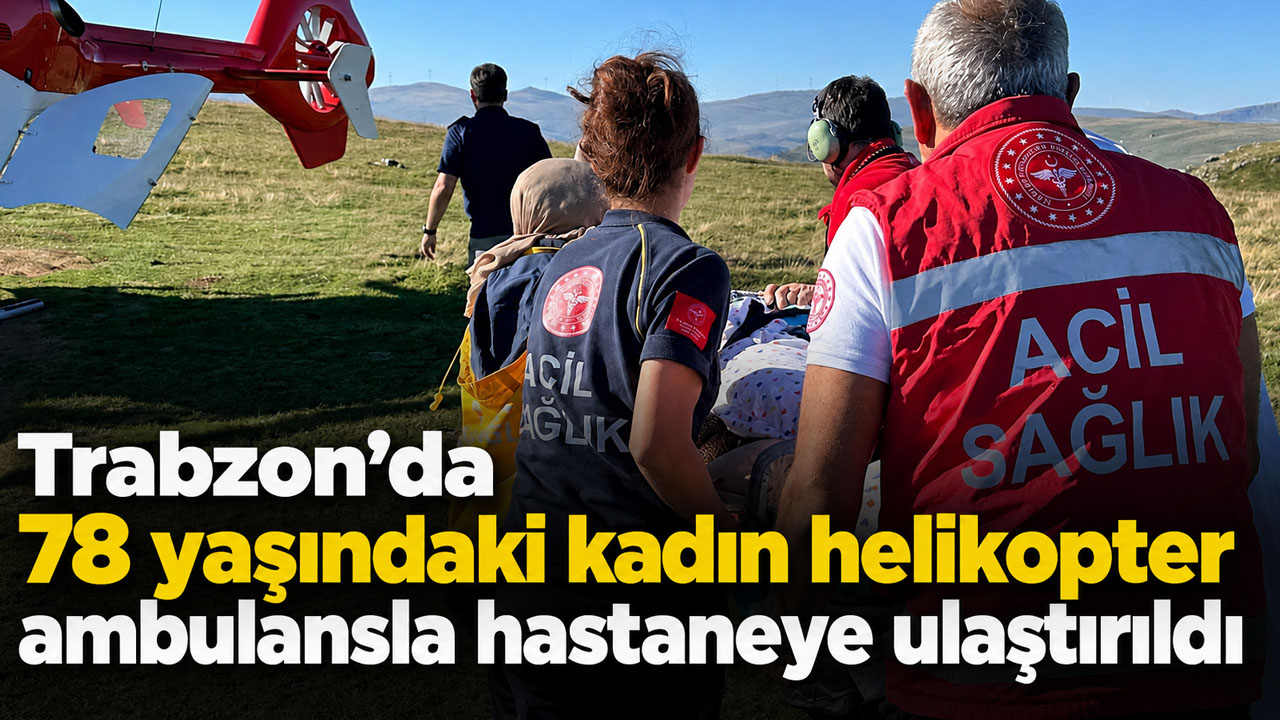 Trabzon’da 78 yaşındaki kadın helikopter ambulansla hastaneye ulaştırıldı