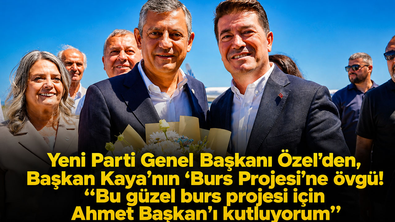 Yeni Parti Genel Başkanı Özel’den, Başkan Kaya’nın ‘Burs Projesi’ne övgü! “Bu güzel burs projesi için Ahmet Başkan’ı kutluyorum”