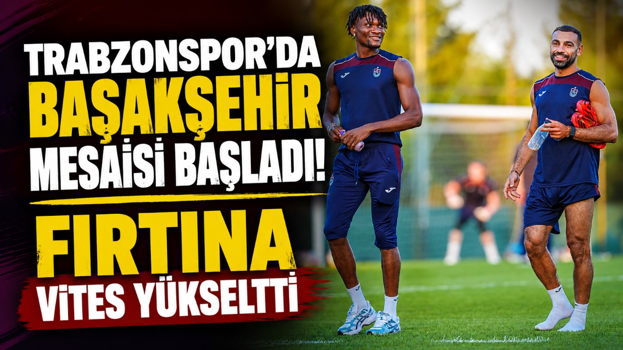 Trabzonspor’da Başakşehir mesaisi başladı! Fırtına vites yükseltti