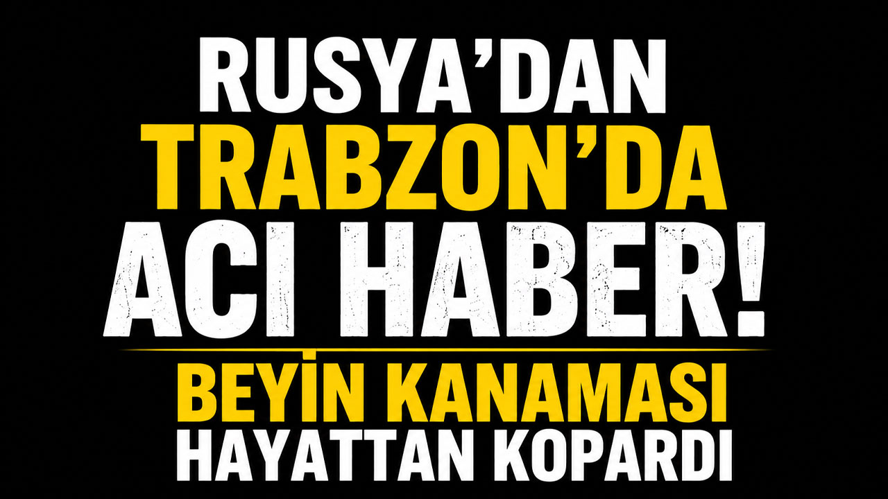 Rusya'dan Trabzon'da acı haber! Beyin kanaması hayattan kopardı