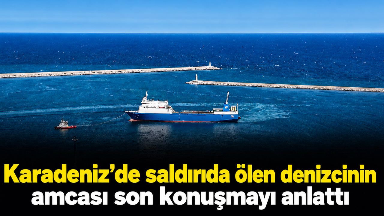 Karadeniz’de saldırıda ölen denizcinin amcası son konuşmayı anlattı
