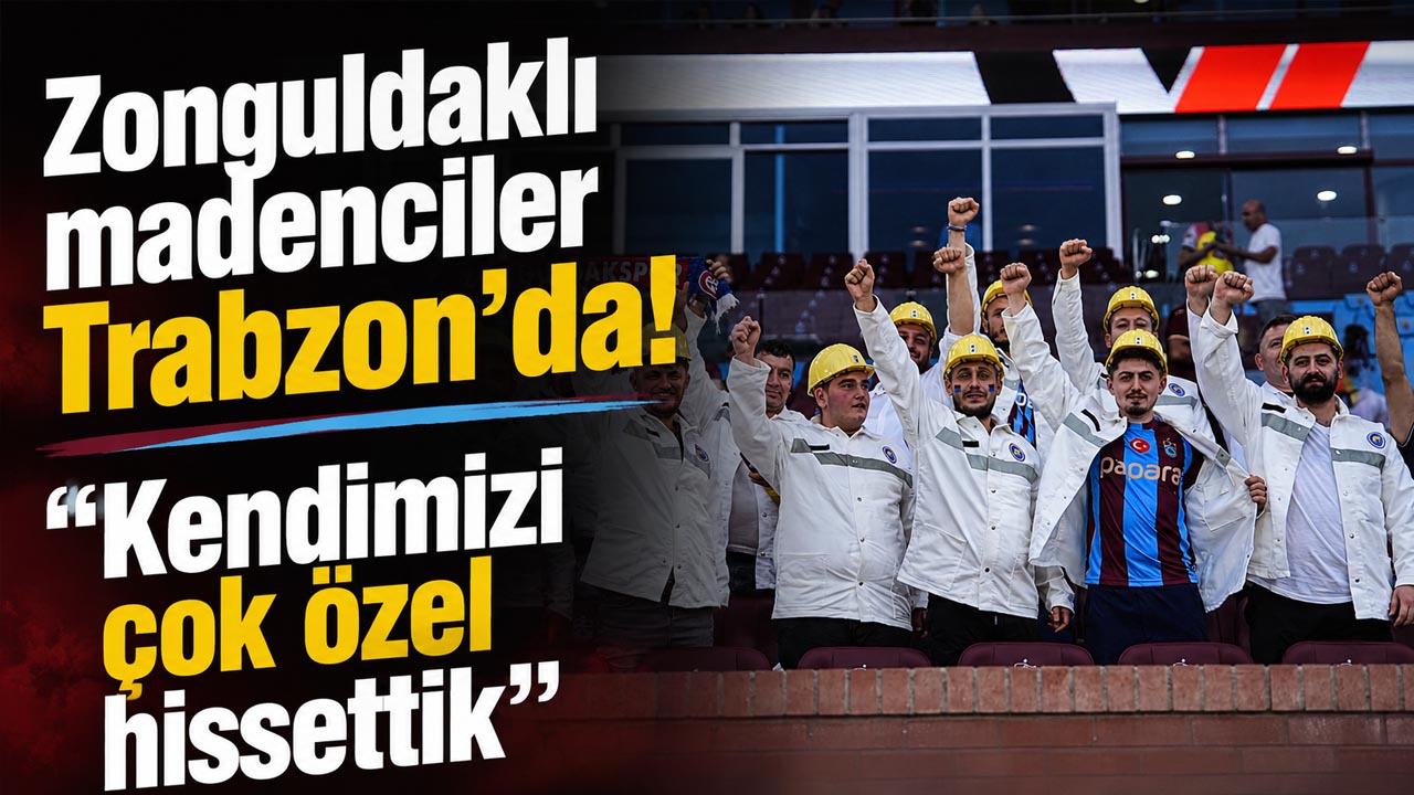 Zonguldaklı madenciler Trabzon’da! “Kendimizi çok özel hissettik”