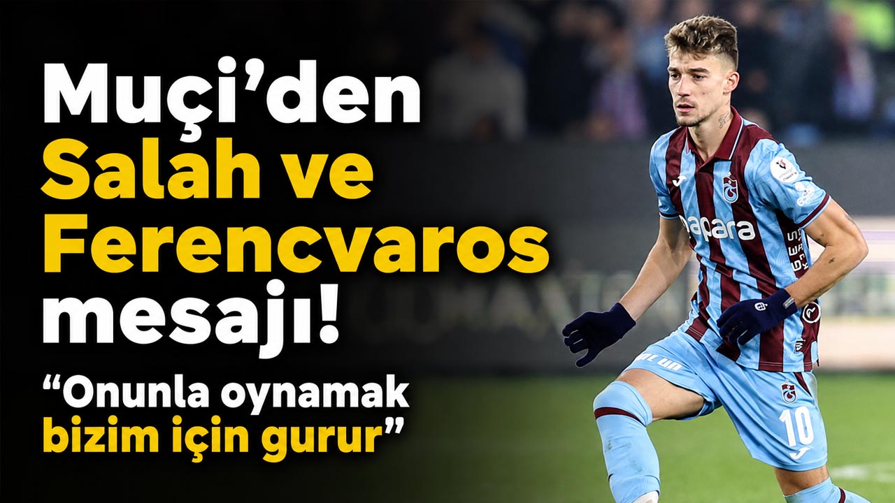 Muçi’den Salah ve Ferencvaros mesajı! “Onunla oynamak bizim için gurur”
