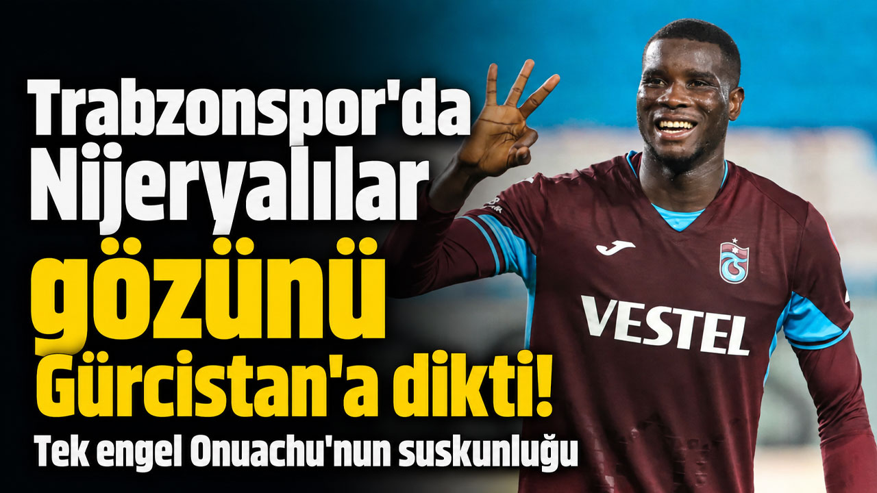 Trabzonspor'da Nijeryalılar gözünü Gürcistan'a dikti! Tek engel Onuachu'nun suskunluğu