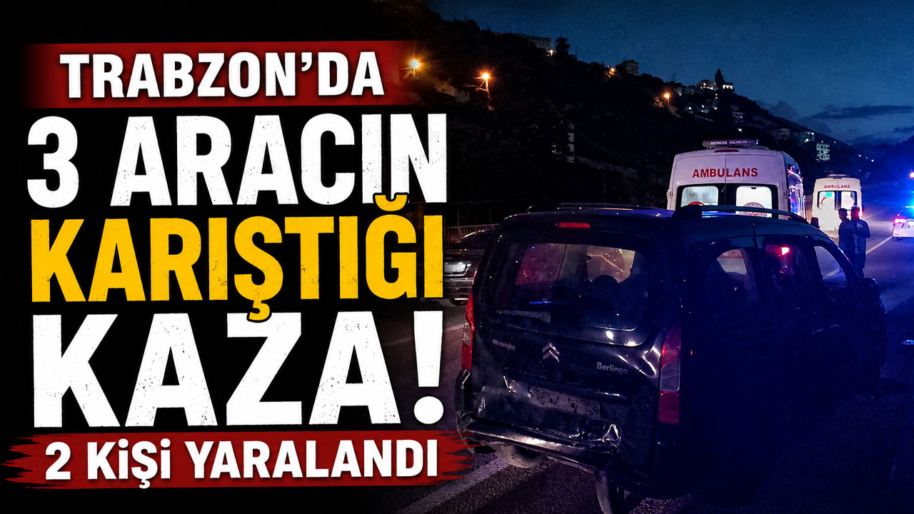 Trabzon’da 3 aracın karıştığı kaza! 2 kişi yaralandı