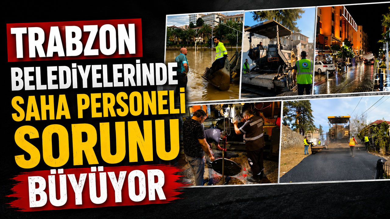 Trabzon belediyelerinde saha personeli sorunu büyüyor