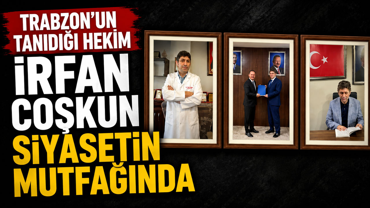 Trabzon’un tanıdığı hekim İrfan Coşkun siyasetin mutfağında