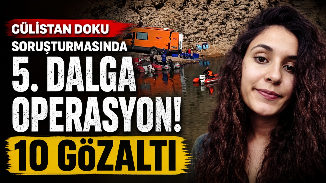 Gülistan Doku soruşturmasında 5. dalga operasyon! 10 gözaltı