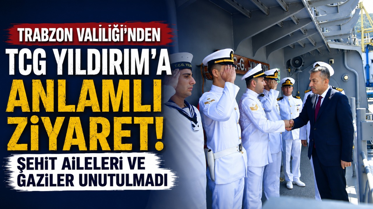 Trabzon Valiliği’nden TCG Yıldırım’a anlamlı ziyaret! Şehit Aileleri ve Gaziler unutulmadı
